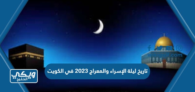 تاريخ ليلة الإسراء والمعراج 2023 في الكويت