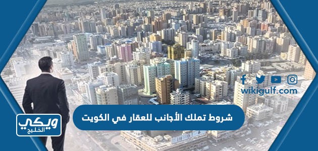 شروط تملك الأجانب للعقار في الكويت كاملة