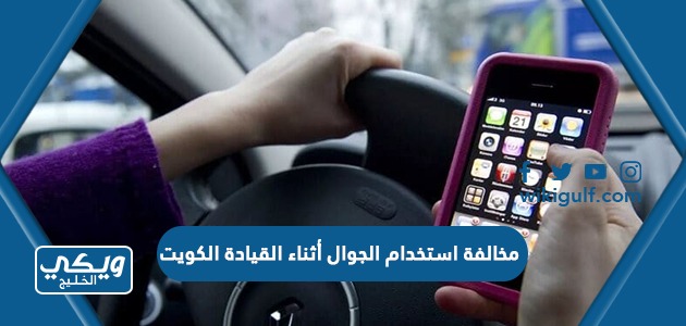 مخالفة استخدام الجوال أثناء القيادة في الكويت