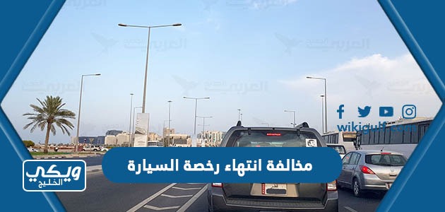 كم قيمة مخالفة انتهاء رخصة السيارة الكويت 2024