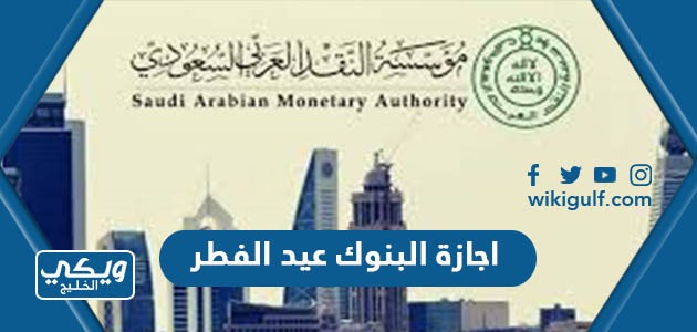 تفاصيل اجازة البنوك عيد الفطر 2023 / 1444 في السعودية
