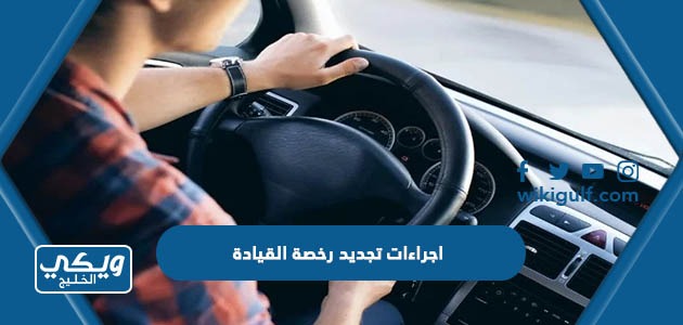 اجراءات تجديد رخصة القيادة
