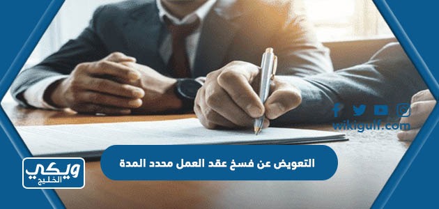 كيفية التعويض عن إنهاء عقد العمل محدد المدة  في نظام العمل السعودي