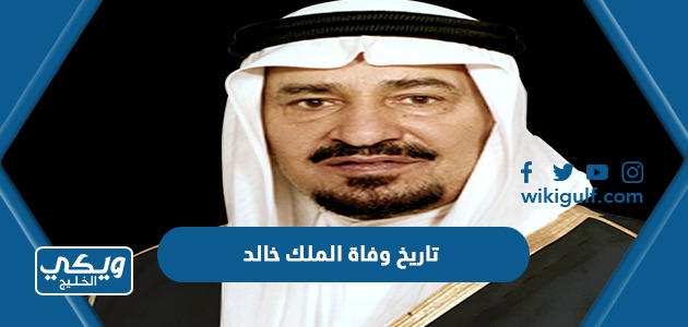 تاريخ وفاة الملك خالد بن عبدالعزيز بالهجري والميلادي