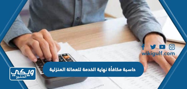 حاسبة مكافأة نهاية الخدمة للعمالة المنزلية في السعودية 2024