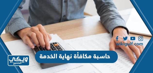 حاسبة مكافأة نهاية الخدمة في السعودية وطريقة حساب المكافأة