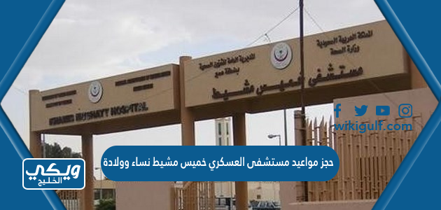 حجز مواعيد مستشفى العسكري خميس مشيط نساء وولادة 1445 الرابط والخطوات