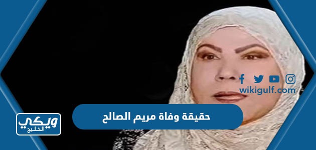 حقيقة وفاة مريم الصالح الممثلة الكويتية