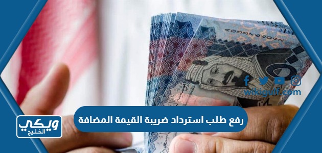 خطوات رفع طلب استرداد ضريبة القيمة المضافة في السعودية