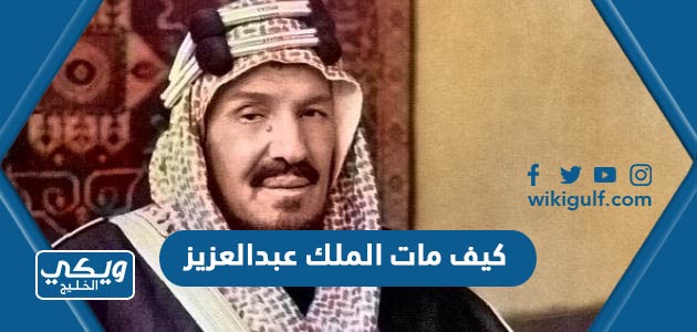 كيف مات الملك عبدالعزيز بن عبدالرحمن بن فيصل آل سعود وما سبب وفاته