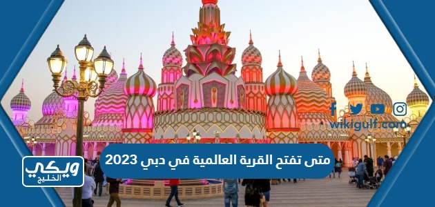 متى تفتح القرية العالمية في دبي 2023 العد التنازلي