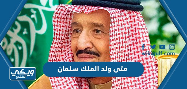 متى ولد الملك سلمان بن عبدالعزيز آل سعود