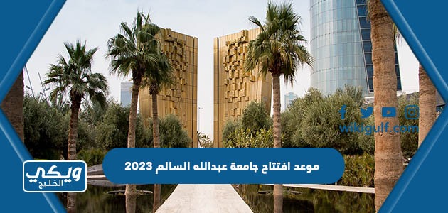 موعد افتتاح جامعة عبدالله السالم 2023