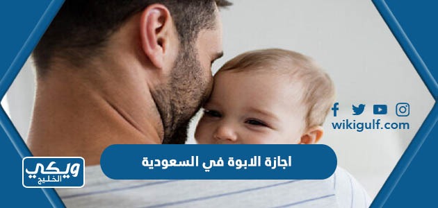 كم مدة اجازة الابوة في السعودية حسب قانون العمل السعودي