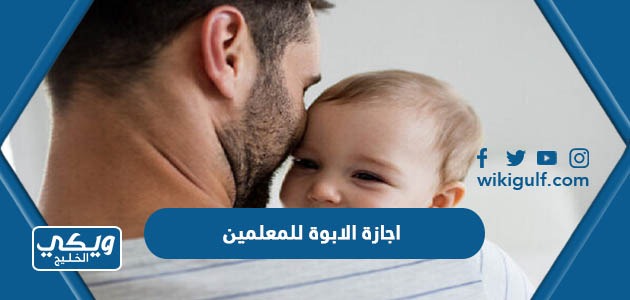 تفاصيل اجازة الابوة للمعلمين في السعودية