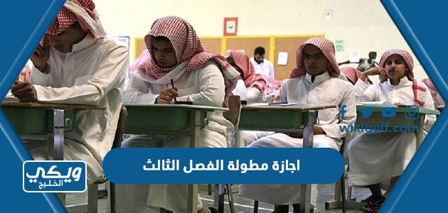 تفاصيل اجازة مطولة الفصل الثالث 2023 للمدارس في السعودية