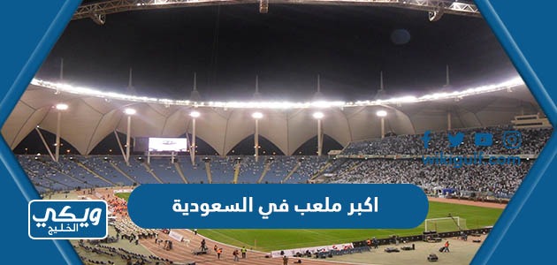 ما هو اكبر ملعب في السعودية 2024 بالصور