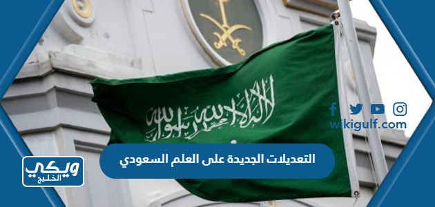 ما هي التعديلات الجديدة على العلم السعودي