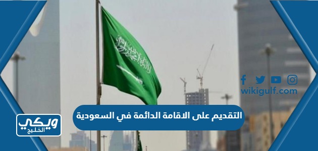 طريقة التقديم على الاقامة الدائمة في السعودية