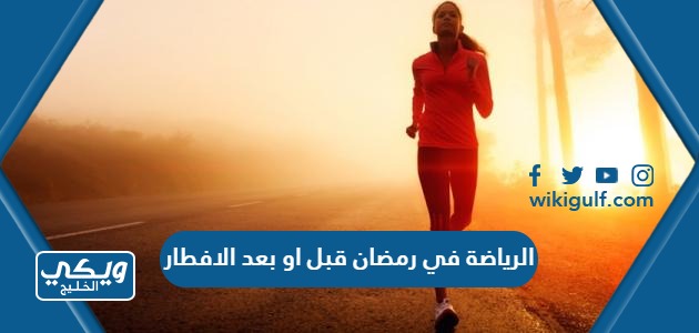 الرياضة في رمضان قبل او بعد الافطار