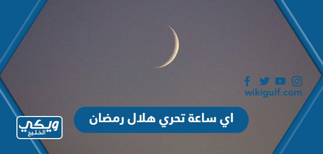 اي ساعة تحري هلال رمضان