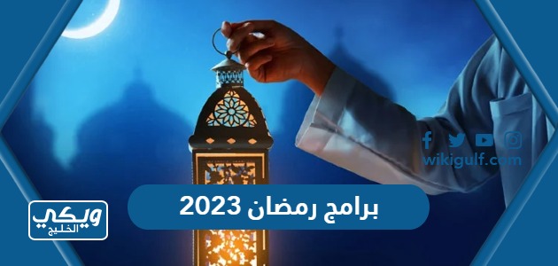 قائمة برامج رمضان 2023 كاملة القنوات ومواعيد العرض