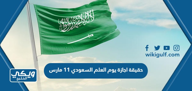 حقيقة اجازة يوم العلم السعودي 11 مارس