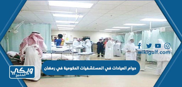 دوام العيادات في المستشفيات الحكومية في رمضان السعودية 2024 / 1445