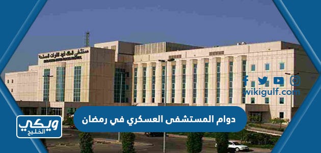 مواعيد دوام المستشفى العسكري في رمضان 2024 / 1445