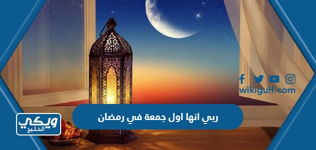 ربي انها اول جمعة في رمضان ، ادعية في الجمعة الأولى من رمضان 2024