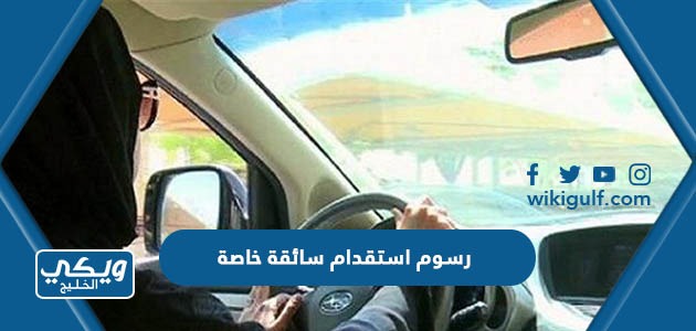 كم رسوم استقدام سائقة خاصة بالسعودية