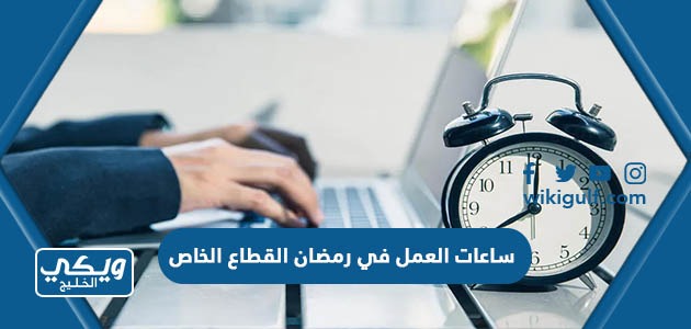 ساعات العمل في رمضان القطاع الخاص 2024 / 1445 في السعودية