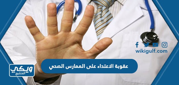 ما هي عقوبة الاعتداء على الممارس الصحي في السعودية
