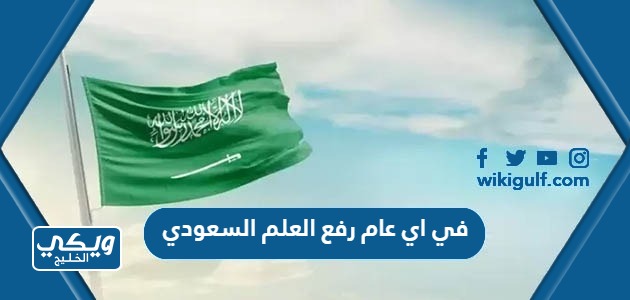 في اي عام رفع العلم السعودي