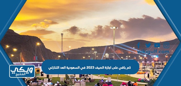 كم باقي على اجازة الصيف 2023 في السعودية العد التنازلي