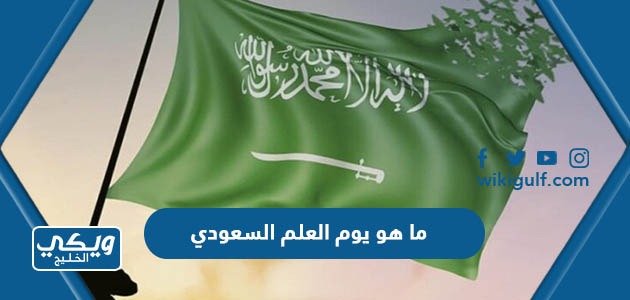 ما هو يوم العلم السعودي ولماذا يتم الاحتفال به
