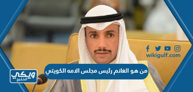 من هو الغانم رئيس مجلس الامه الكويتي