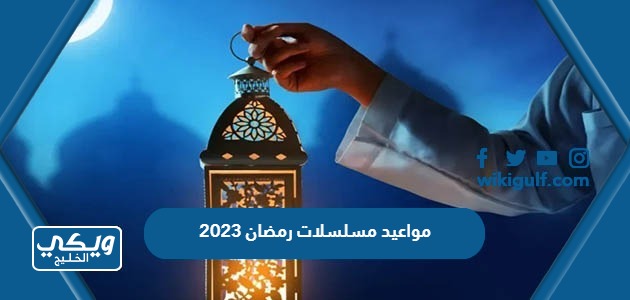 جدول مواعيد مسلسلات رمضان 2023 والقنوات الناقلة