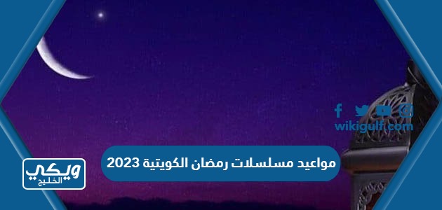 جدول مواعيد مسلسلات رمضان الكويتية 2023 والقنوات الناقلة