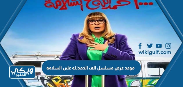 موعد عرض مسلسل الف الحمدلله على السلامة في رمضان 2022 والقنوات الناقلة