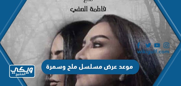 موعد عرض مسلسل ملح وسمرة في رمضان 2022 والقنوات الناقلة