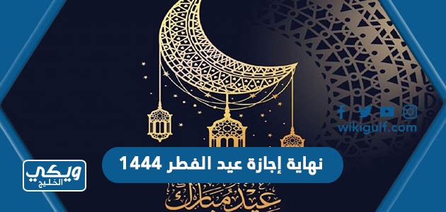 متى نهاية إجازة عيد الفطر ١٤٤٤ للقطاع العام والخاص في السعودية