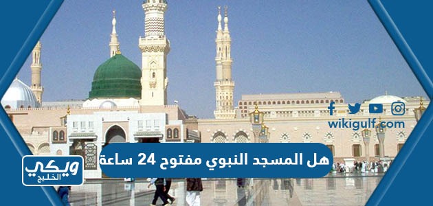 هل المسجد النبوي مفتوح ٢٤ ساعة