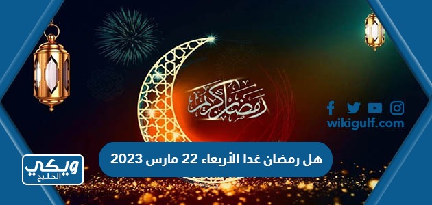 هل رمضان غدا الأربعاء 22 مارس 2023