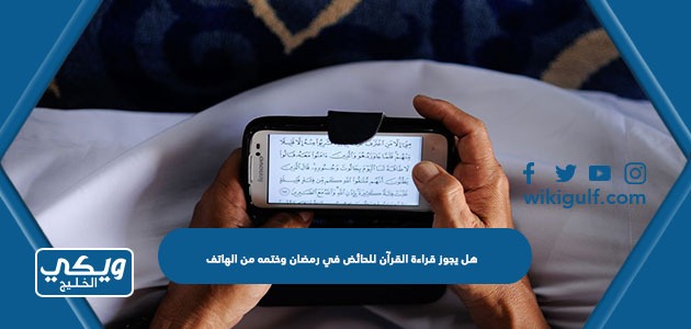 هل يجوز قراءة القرآن للحائض في رمضان وختمه من الهاتف