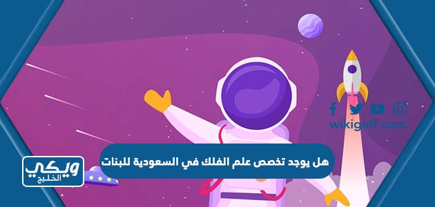 هل يوجد تخصص علم الفلك في السعودية للبنات