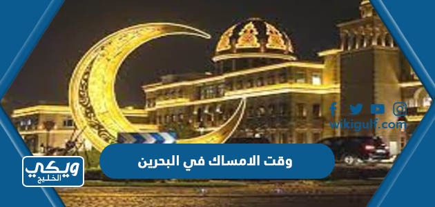 وقت الامساك في البحرين رمضان 2024 – 1445 الساعة كم