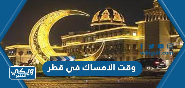 وقت الامساك في قطر رمضان 2024 – 1445 الساعة كم