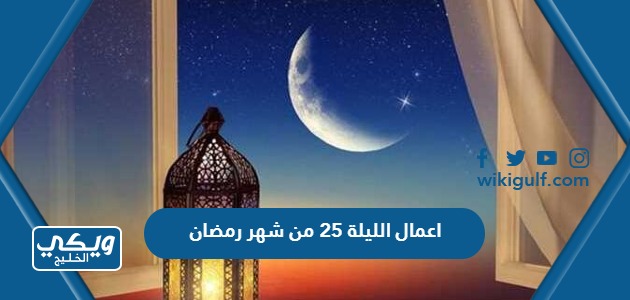 اعمال الليلة 25 من شهر رمضان