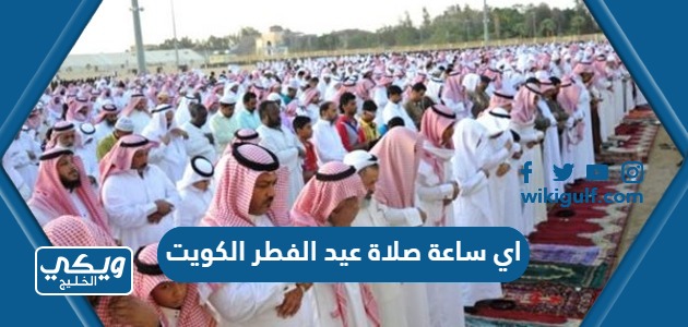 اي ساعة صلاة عيد الفطر في الكويت 2024 / 1445